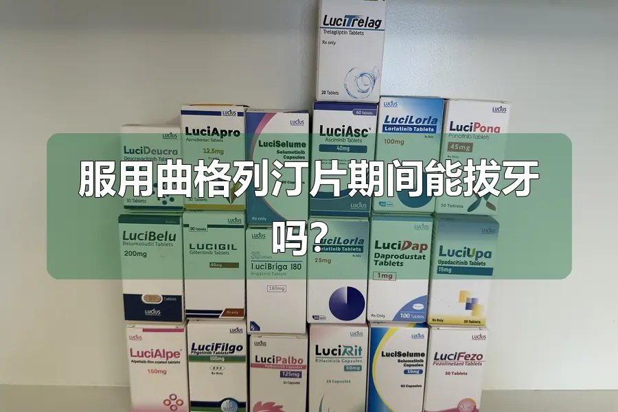 服用曲格列汀片期间能拔牙吗?